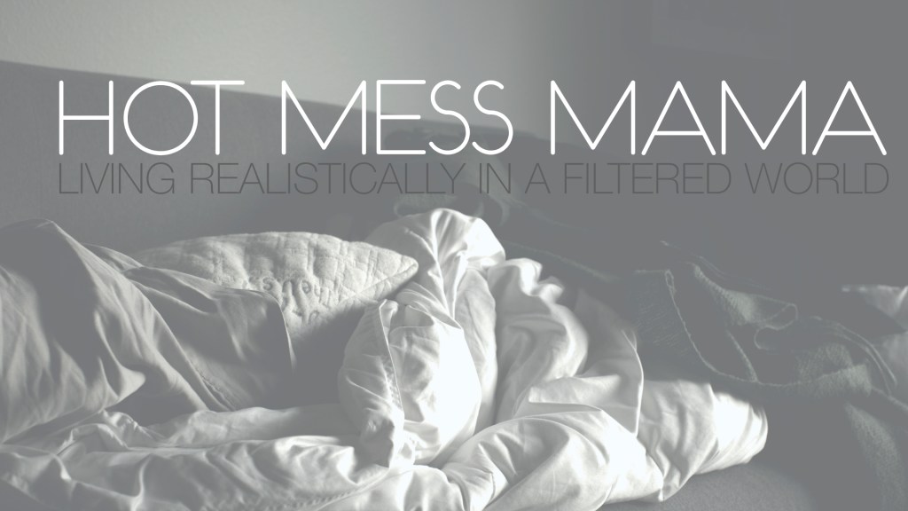 Hot Mess Mama —                          Living Realistically In a Filtered&nbsp;World